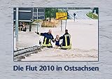  Die Flut 2010 in Ostsachsen: Ein Jahrhundert-Hochwasser an Neiße, Spree und Kirnitzsch