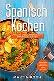 Spanisch Kochen. Spanische Spezialitäten, Rezepte simple selbst kochen.: Traumhafte spanische Delikatessen selbst gemacht.