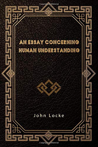 Essay Concerning Human Understanding John Locke An Essay Concerning Human Understanding: Amazon.co.uk: Locke, John