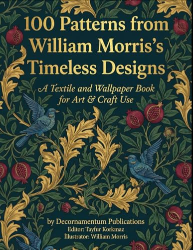 100 Patterns from William Morris’s Timeless Designs – A Textile and Wallpaper Book for Art & Craft Use (International Modern Art Movements)