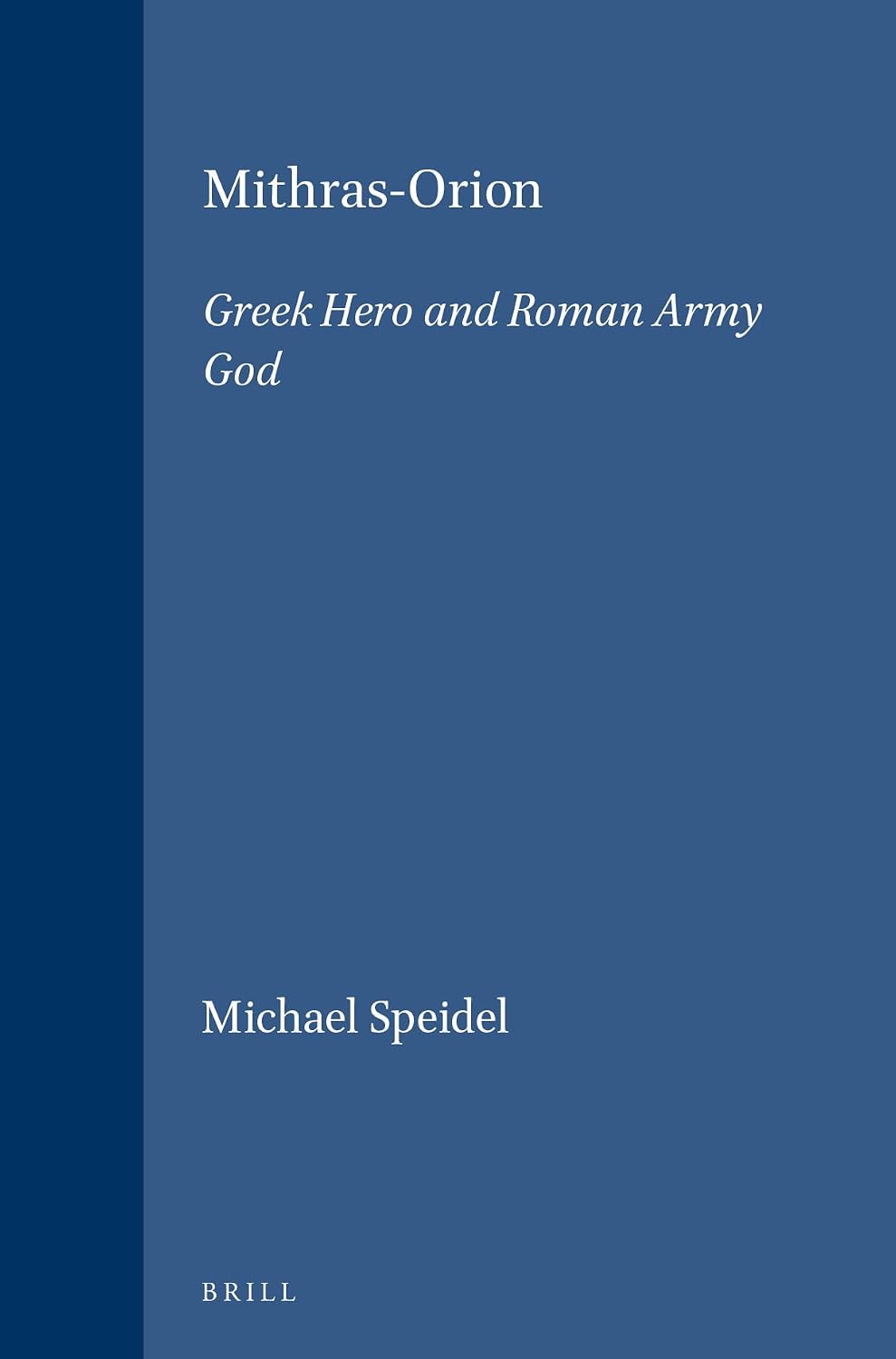Mithras-Orion: Greek Hero and Roman Army God (Études préliminaires aux religions orientales dans l'Empire romain, 81)