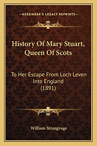 History Of Mary Stuart, Queen Of Scots: To Her Escape From Loch Leven Into England (1891)
