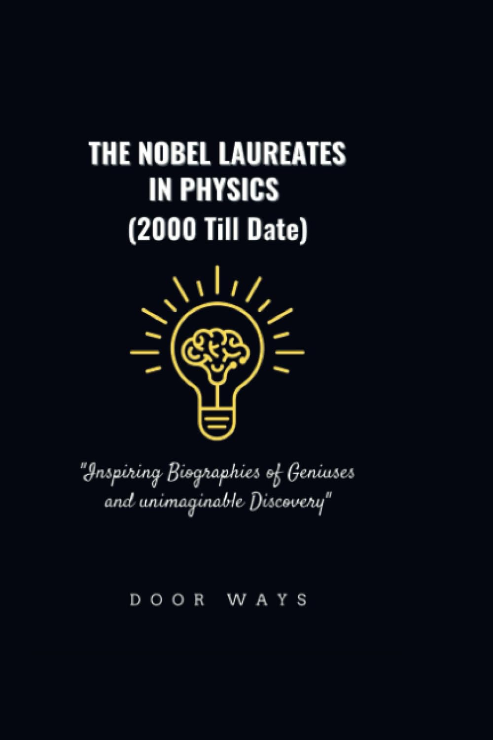 THE NOBEL LAUREATES IN PHYSICS (2000 till date): "Inspiring Biographies of Geniuses and unimaginable Discovery" (NOBEL PRIZE LAUREATES)