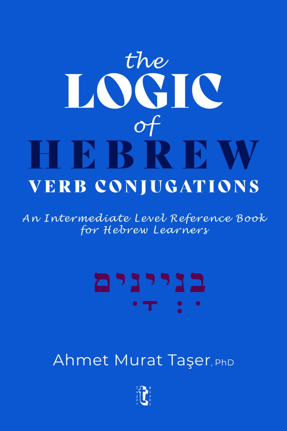 The Logic of Hebrew Verb Conjugations: An Intermediate Level Reference Book for Hebrew Learners