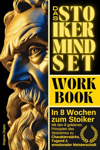In 8 Wochen zum Stoiker – Das Stoiker Mindset Workbook: Mit den 8 goldenen Prinzipien des Stoizismus zu Charakterstärke, Tugend & emotionaler Meisterschaft (Stoische Lebenskunst)