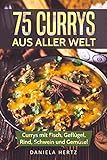 75 Currys aus aller Welt: Curry Kochbuch: Curry Rezepte mit Fisch, Geflügel, Rind, Schwein und Gemüse! (Indische Curry Rezepte, Thai Curry Rezepte, Hähnchen Currys, Curry Gerichte, Indische Rezepte)