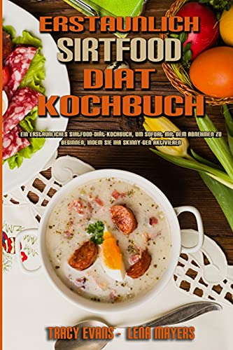 Erstaunlich Sirtfood Diät Kochbuch: Ein Erstaunliches Sirtfood-Diät-Kochbuch, Um Sofort Mit Dem Abnehmen Zu Beginnen, Indem Sie Ihr Skinny-Gen ... Cookbook) (German Version) (German Edition)