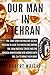 Our Man in Tehran: The True Story Behind the Secret Mission to Save Six Americans during the Iran Hostage Crisis & the Foreign Ambassador Who Worked w/the CIA to Bring Them Home