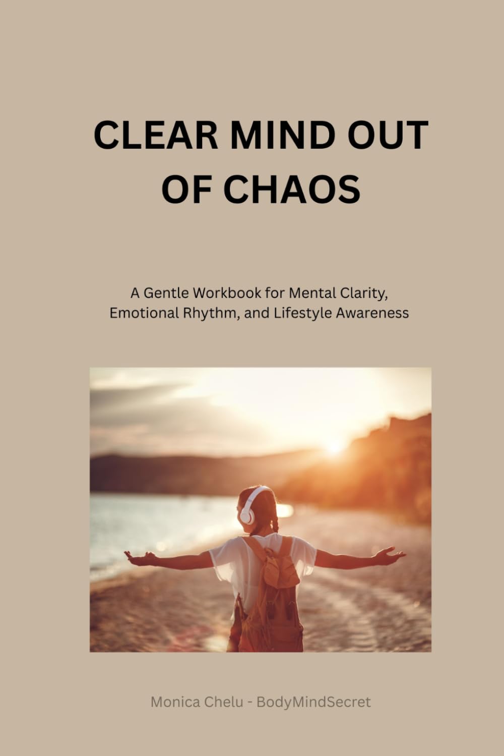 CLEAR MIND OUT OF CHAOS: A Gentle Workbook for Mental Clarity, Emotional Rhythm, and Lifestyle Awareness