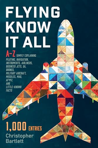 FLYING KNOW IT ALL: A-Z Simply explaining piloting, navigation, instruments, airliners, business jets, GA, drones, military aircraft, missiles, MAD, AF447, and little-known facts.