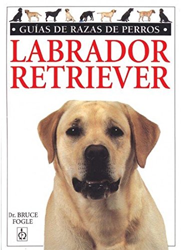LABRADOR RETRIEVER.GUIAS RAZAS DE PERROS (GUIAS DEL NATURALISTA-ANIMALES DOMESTICOS-PERROS) LABRADOR RETRIEVER.GUIAS RAZAS DE PERROS (GUIAS DEL NATURALISTA-ANIMALES DOMESTICOS-PERROS)