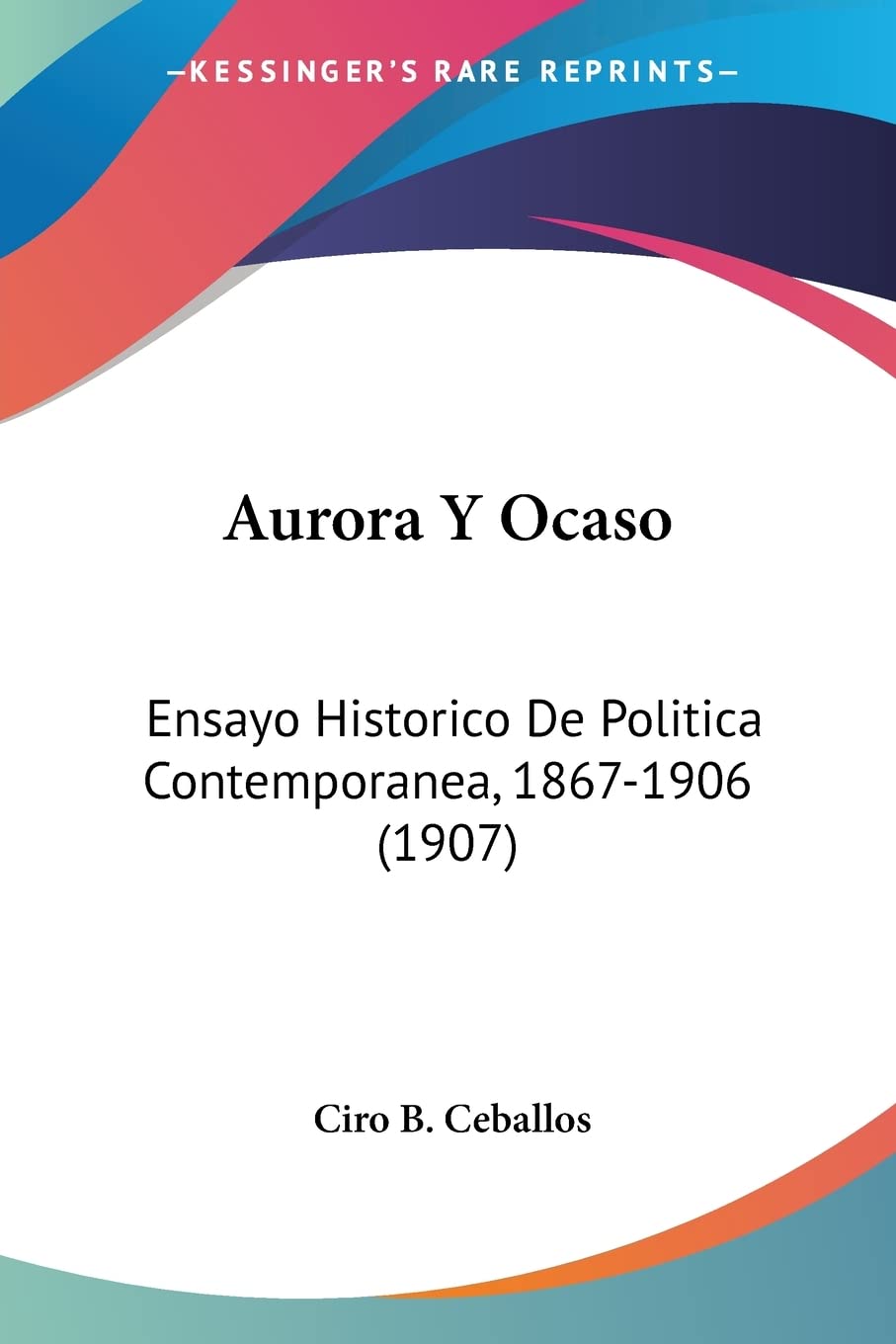 Aurora Y Ocaso: Ensayo Historico De Politica Contemporanea, 1867-1906 (1907)