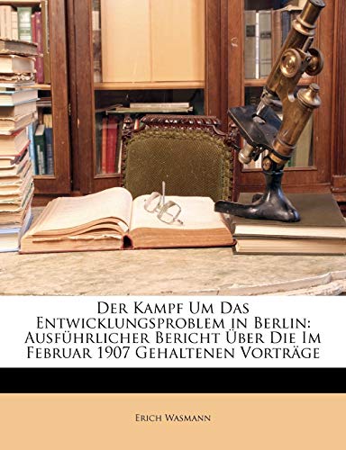 Der Kampf Um Das Entwicklungs-Problem in Berlin. Ausfuhrlicher Bericht Uber Die Im Februar 1907 Gehaltenen Vortrage Und Uer Den Diskussionsabend Von Erich Wasman S. J.
