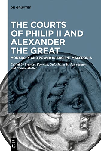 The Courts Of Philip Ii And Alexander The Great: Monarchy And Power In Ancient Macedonia