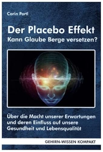 Der Placebo Effekt - Kann Glaube Berge versetzen? (Taschenbuch): Über die Macht unserer Erwartungen und deren Einfluss auf unsere Gesundheit und ... Aktuelle Erkenntnisse der Gehirnforschung)