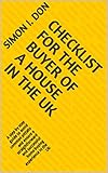 Checklist for the buyer of a house in the UK: A step by step guide to avoid common pitfalls and ensure a straightforward and successful home buying experience in the UK (English Edition)