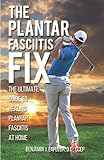 THE PLANTAR FASCIITIS FIX: THE ULTIMATE GUIDE TO HEALING PLANTAR FASCIITIS AT HOME