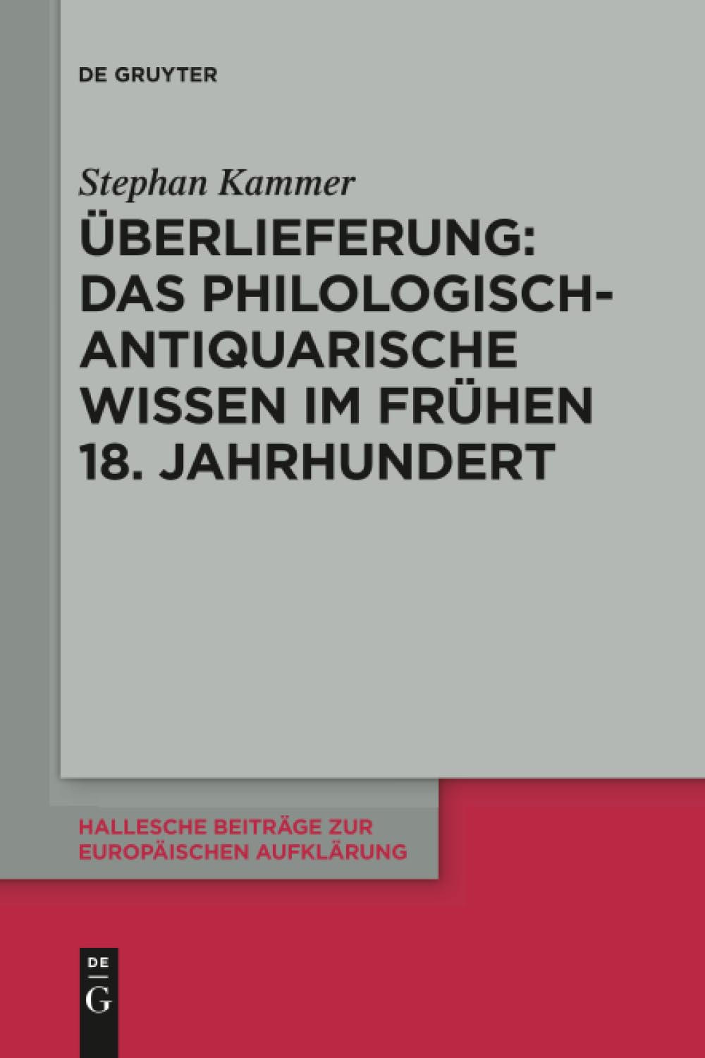 Überlieferung: Das philologisch-antiquarische Wissen im frühen 18. Jahrhundert: 58 (Hallesche Beiträge zur Europäischen Aufklärung, 58)