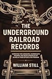 The Underground Railroad Records: Narrating the Hardships, Hairbreadth Escapes, and Death Struggles of Slaves in Their Efforts for Freedom