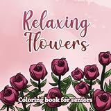 RELAXING FLOWERS: Easy coloring book for seniors the elderly and children - Gardener gift: Roses Tulips Poppy and Garden Plants Work of Memory and Brain
