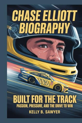 chase elliott biography: Built for the Track: Passion, Pressure, and the Drive to Win