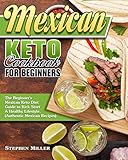 Mexican Keto Cookbook For Beginners: The Beginner's Mexican Keto Diet Guide to Kick Start A Healthy...