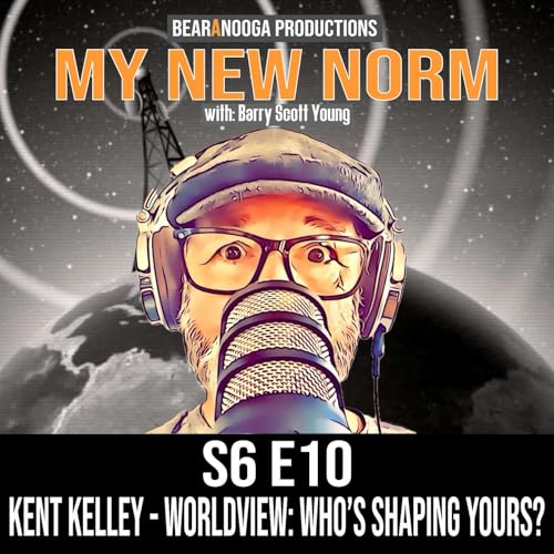 MY NEW NORM Podcast- S6 E10 / KENT KELLEY / WORLDVIEW: Who's Shaping Yours?