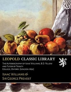 The Autobiography of Isaac Williams, B.D. Fellow and Tutor of Trinity College, Oxford. [London-1892]