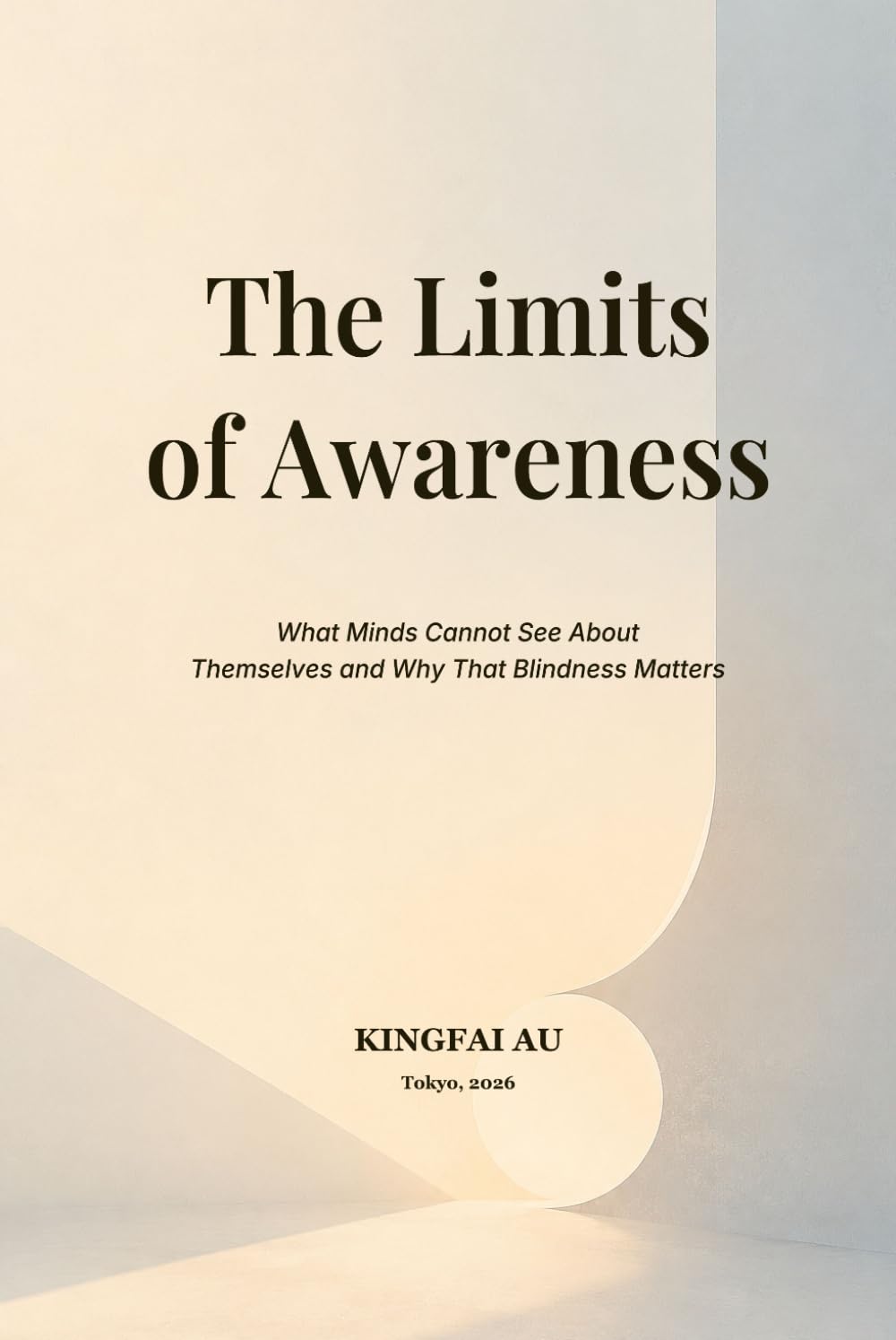 The Limits of Awareness: What Minds Cannot See About Themselves and Why That Blindness Matters