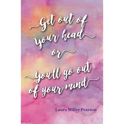 Get out of Your Head or You'll Go out of Your Mind