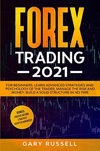 Forex Trading 2021: For Beginners. Learn Advanced Strategies And Psychology Of The Trader, Manage Th