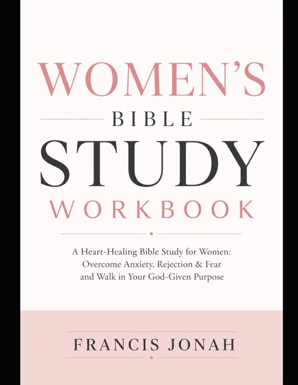 Women's Bible Study Workbook: A Heart-Healing Bible Study for Women: Overcome Anxiety, Rejection & Fear and Walk in Your God-Given Purpose