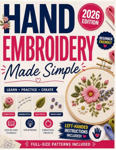 Hand Embroidery Made Simple: A Beginner's Step-by-Step Guide to Essential Stitches — Which to Use, How to Fix Mistakes, Finish Projects, with Full-Size Patterns &amp; Left-Handed Instructions