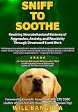 SNIFF TO SOOTHE: Rewiring Neurobehavioral Patterns of Aggression, Anxiety, and Reactivity Through Structured Scent Work