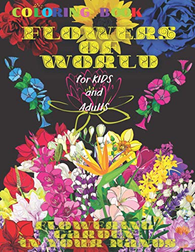 Coloring book FLOWERS of WORLD, FLOWERING GARDEN in YOUR HANDS, for Kids and Adults: 50 Inspiring Beautiful Flowers, All ages, Mandala Design, ... Art, Tropical and Spring colors, Bouquet