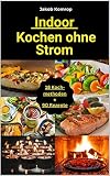 Kochen ohne Strom Indoor: Das Notfallkochbuch Kochen ohne Strom im Innenbereich - mit Brennpaste, Holz, Teelichtern, Solar… und sogar ohne Gas im Innenraum