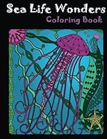 Sea Life Wonders Coloring Book: An Adult Coloring Book with Ocean Themes, Tropical Fish, Underwater Landscapes, and Nautical Scenes 1542393582 Book Cover