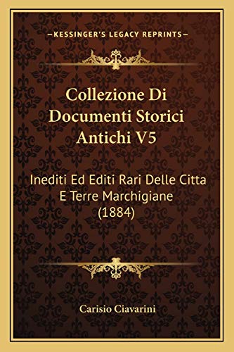  Collezione Di Documenti Storici Antichi V5: Inediti Ed Editi Rari Delle Citta E Terre Marchigiane (1884)