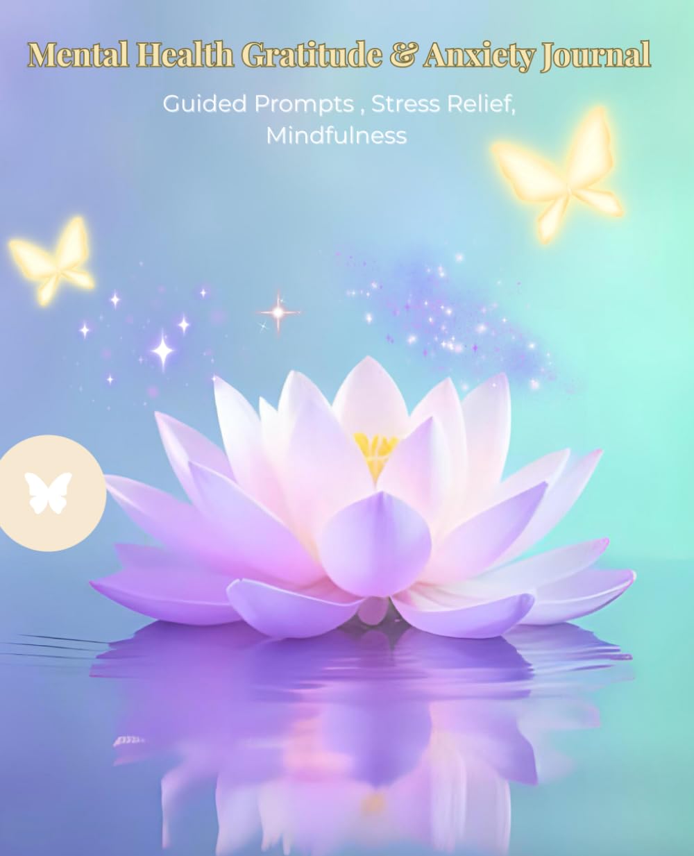 Mental Health Gratitude & Anxiety Journal: Guided Prompts for Stress Relief, Mindfulness & Self-Care: Mood Tracker & Gratitude Workbook to Reduce Stress and Build Positivity