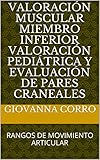  VALORACIÓN MUSCULAR MIEMBRO INFERIOR VALORACIÓN PEDIÁTRICA Y EVALUACIÓN DE PARES CRANEALES: RANGOS DE MOVIMIENTO ARTICULAR
