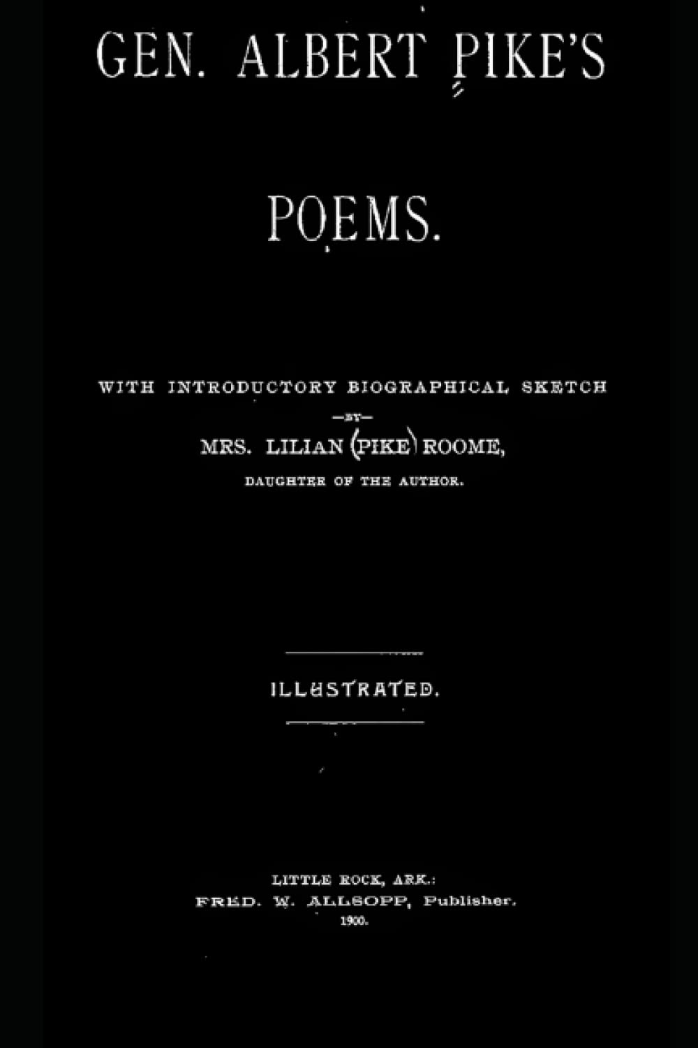 General Albert Pike's Poems: With Introductory Biographical Sketch by Mrs. Lilian Pike Roome ( Illustrated): Collected by The Benno Loewy Library