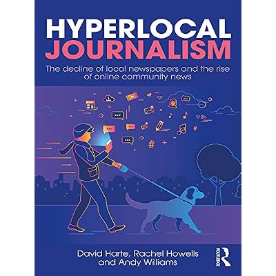 Hyperlocal Journalism: The decline of local newspapers and the rise of online community news