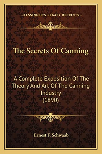 The Secrets Of Canning: A Complete Exposition Of The Theory And Art Of The Canning Industry (1890)