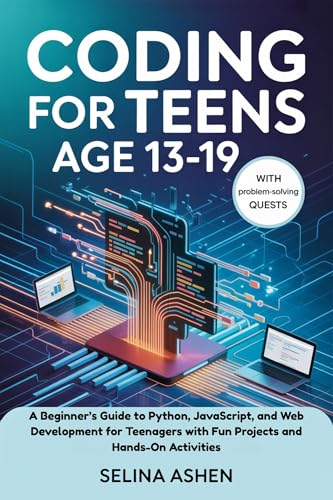 CODING FOR TEENS AGE 13-19: A Beginner’s Guide to Python, JavaScript, and Web Development for Teenagers with Fun Projects and Hands-On Activities