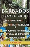 Barbados Travel Guide: Best Places To Eat, Top Attractions, Beaches & Lovely Activities - In Barbados, & Through All of Bridgetown, Speightstown & Oistins! - K A Headley 