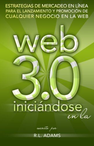 Iniciandose en la Web 3.0: Estrategias de Mercadeo en Linea para el Lanzamiento y Promocion de Cualquier Negocio