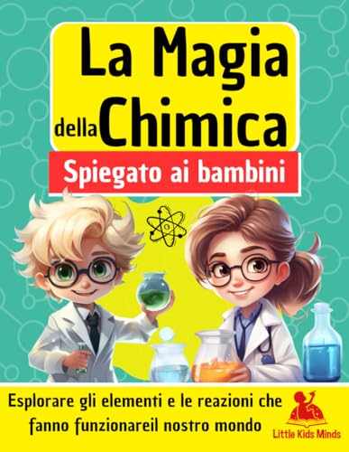 La magia della chimica spiegato ai bambini: Esplorare gli elementi e le reazioni che fanno funzionare il nostro mondo | Libro educativo per bambini dai 6 ai 12 ann