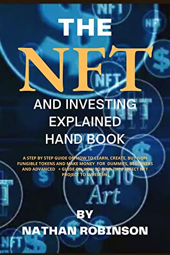 THE NFT AND INVESTING EXPLAINED HANDBOOK : The Step By Step Guide On How To Learn, Create, Buy Non Fungible Tokens & Make Money For Dummies, Beginners & Advanced + How To Find The Perfect NFT project