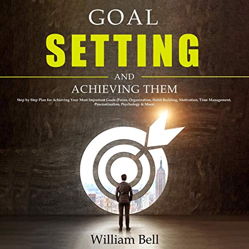 Goal Setting and Achieving Them: Step by Step Plan for Achieving Your Most Important Goals (Focus, Organization, Habit Bu...