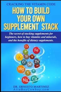 Cracking the Vitamin Code: How to Build your Own Supplement Stack. The Secret of Stacking Supplements for Beginners, How to Buy Vitamins and Minerals, ... of Dietary Supplements. (Health and Wellness)